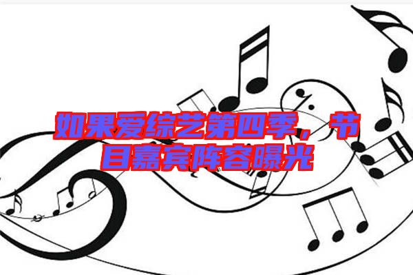 如果愛綜藝第四季，節(jié)目嘉賓陣容曝光