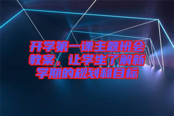 開學第一課主題班會教案，讓學生了解新學期的規(guī)劃和目標
