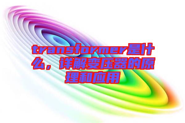 transformer是什么，詳解變壓器的原理和應(yīng)用