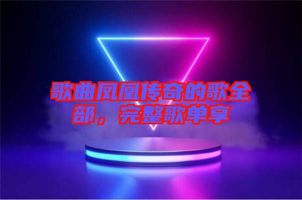 歌曲鳳凰傳奇的歌全部，完整歌單享