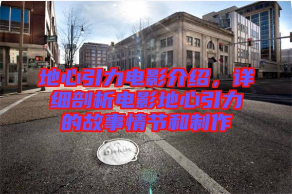地心引力電影介紹，詳細(xì)剖析電影地心引力的故事情節(jié)和制作