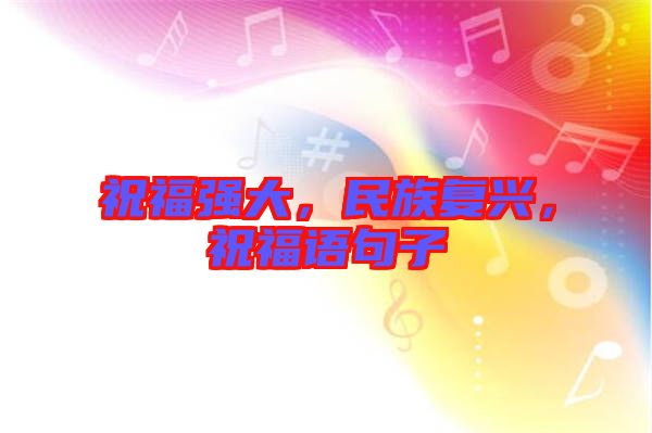 祝福強(qiáng)大，民族復(fù)興，祝福語(yǔ)句子