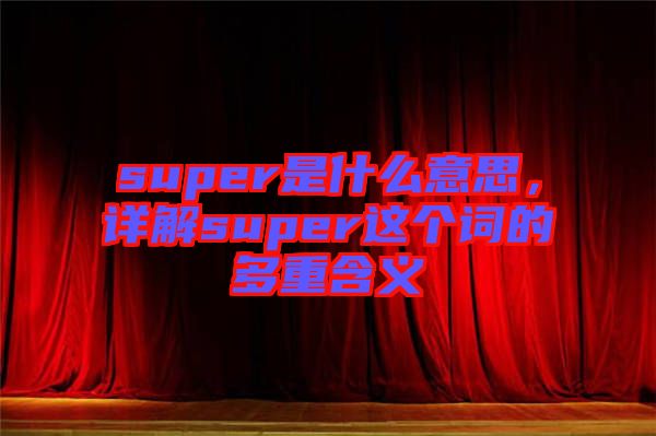 super是什么意思，詳解super這個(gè)詞的多重含義