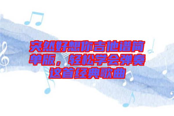 突然好想你吉他譜簡單版，輕松學(xué)會彈奏這首經(jīng)典歌曲