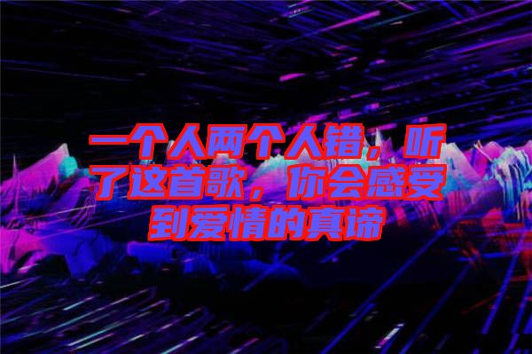 一個人兩個人錯，聽了這首歌，你會感受到愛情的真諦