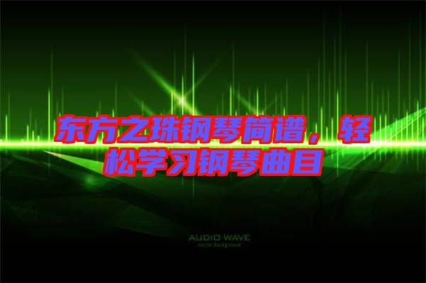 東方之珠鋼琴簡譜，輕松學習鋼琴曲目