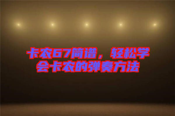 卡農(nóng)67簡(jiǎn)譜，輕松學(xué)會(huì)卡農(nóng)的彈奏方法