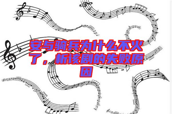 安與騎兵為什么不火了，析該劇的失敗原因