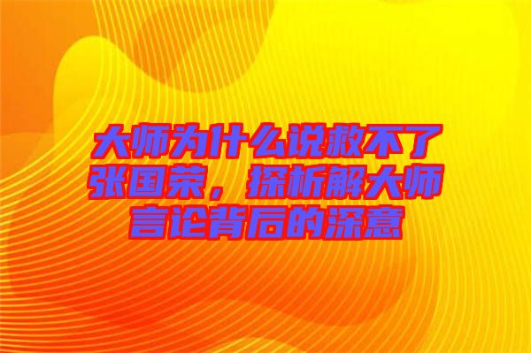 大師為什么說救不了張國榮，探析解大師言論背后的深意