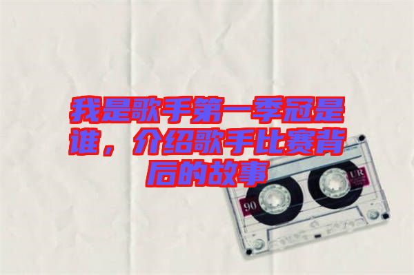 我是歌手第一季冠是誰，介紹歌手比賽背后的故事
