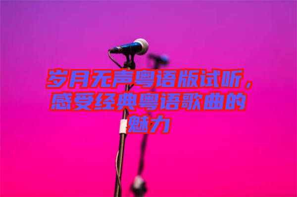 歲月無聲粵語版試聽，感受經(jīng)典粵語歌曲的魅力