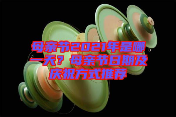 母親節(jié)2021年是哪一天？母親節(jié)日期及慶祝方式推薦