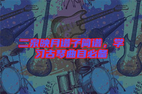 二泉映月譜子簡譜，學習古琴曲目必備
