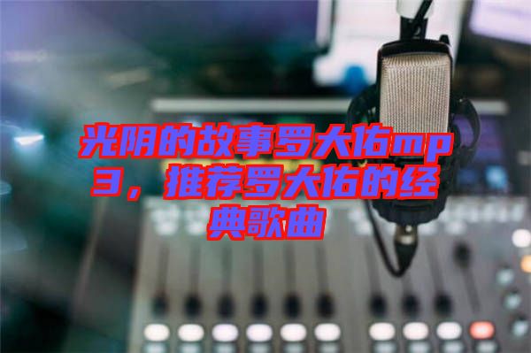 光陰的故事羅大佑mp3，推薦羅大佑的經(jīng)典歌曲