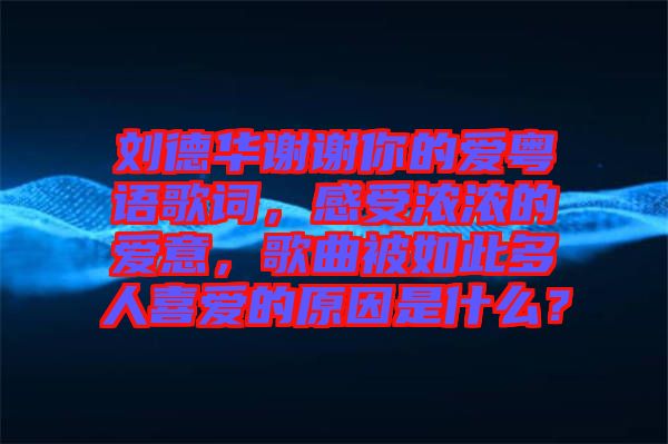 劉德華謝謝你的愛(ài)粵語(yǔ)歌詞，感受濃濃的愛(ài)意，歌曲被如此多人喜愛(ài)的原因是什么？