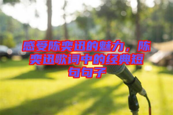 感受陳奕迅的魅力，陳奕迅歌詞中的經(jīng)典短句句子