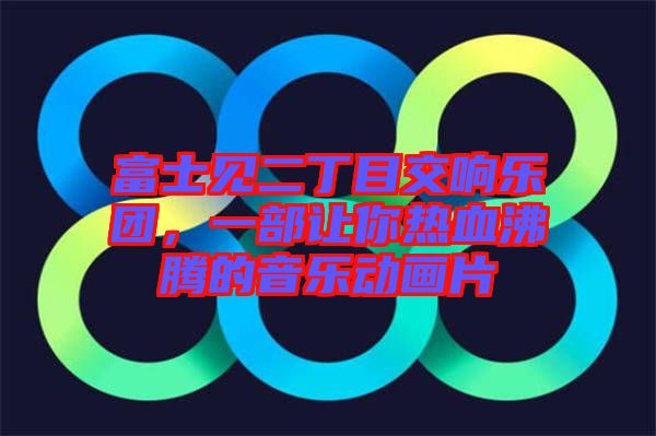 富士見二丁目交響樂團，一部讓你熱血沸騰的音樂動畫片