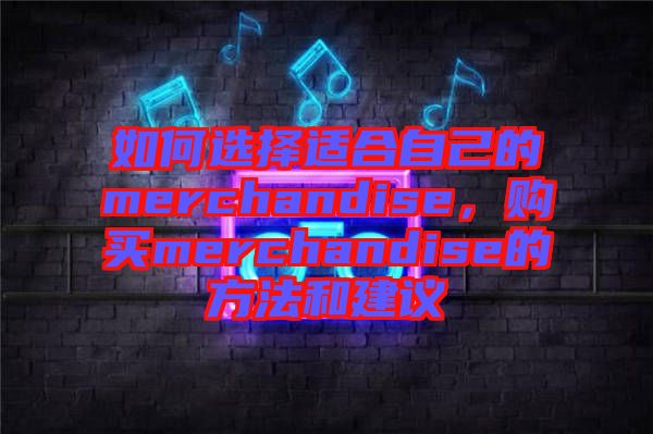 如何選擇適合自己的merchandise，購買merchandise的方法和建議