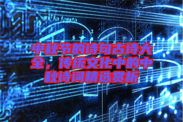 中秋節(jié)的詩句古詩大全，傳統(tǒng)文化中的中秋詩詞精選賞析