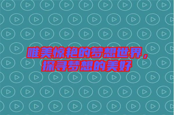 唯美驚艷的夢想世界，探尋夢想的美好