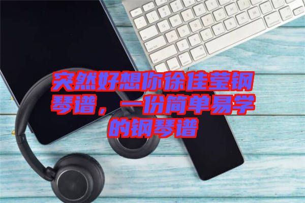 突然好想你徐佳瑩鋼琴譜，一份簡(jiǎn)單易學(xué)的鋼琴譜