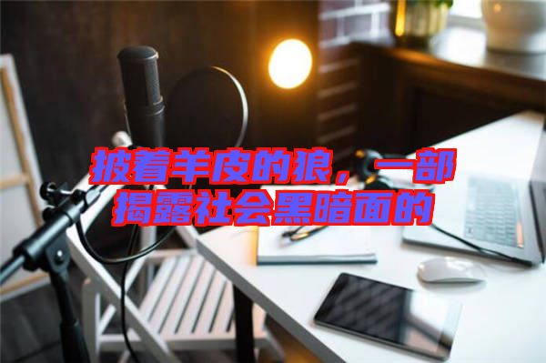 披著羊皮的狼，一部揭露社會(huì)黑暗面的