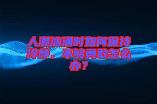 人潮洶涌時如何保持冷靜，不夠勇敢怎么辦？