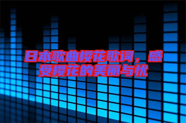 日本歌曲櫻花歌詞，感受櫻花的美麗與憂