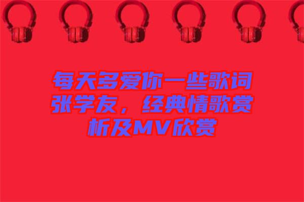 每天多愛你一些歌詞張學(xué)友，經(jīng)典情歌賞析及MV欣賞
