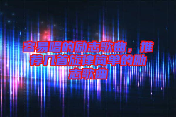 容易唱的勵志歌曲，推薦幾首旋律簡單的勵志歌曲
