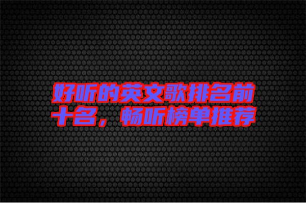 好聽的英文歌排名前十名，暢聽榜單推薦