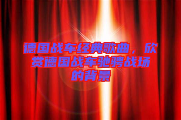 德國戰(zhàn)車經(jīng)典歌曲，欣賞德國戰(zhàn)車馳騁戰(zhàn)場的背景
