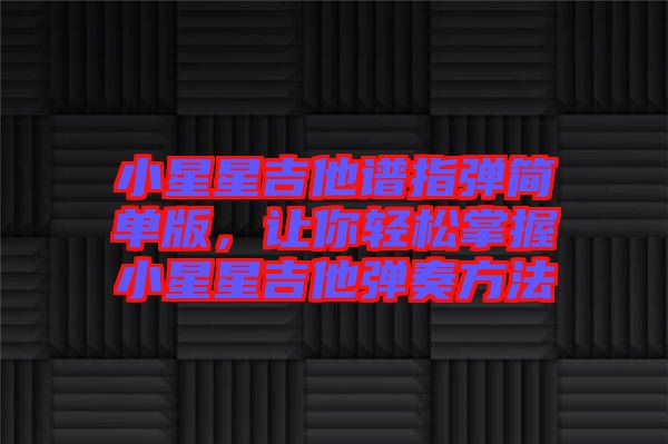 小星星吉他譜指彈簡單版，讓你輕松掌握小星星吉他彈奏方法
