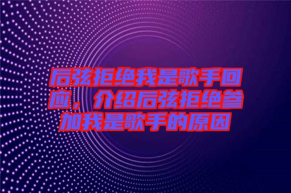 后弦拒絕我是歌手回應(yīng)，介紹后弦拒絕參加我是歌手的原因