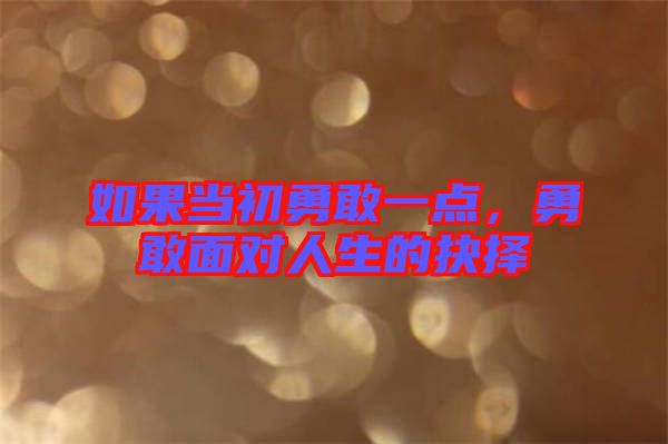 如果當(dāng)初勇敢一點(diǎn)，勇敢面對(duì)人生的抉擇