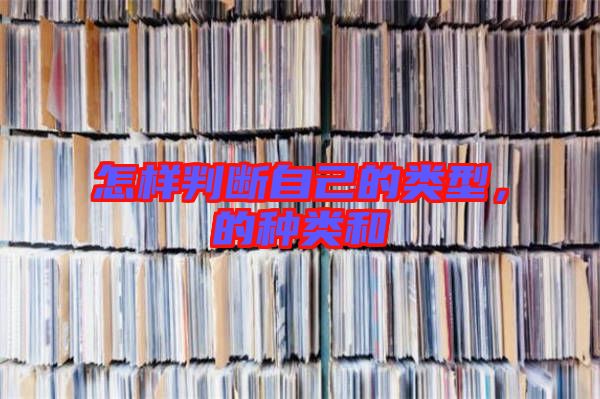 怎樣判斷自己的類(lèi)型，的種類(lèi)和
