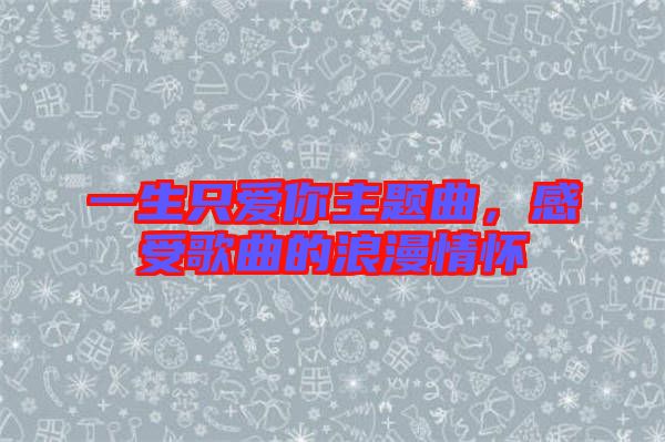 一生只愛你主題曲，感受歌曲的浪漫情懷