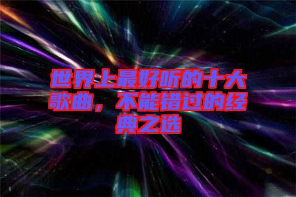世界上最好聽(tīng)的十大歌曲，不能錯(cuò)過(guò)的經(jīng)典之選