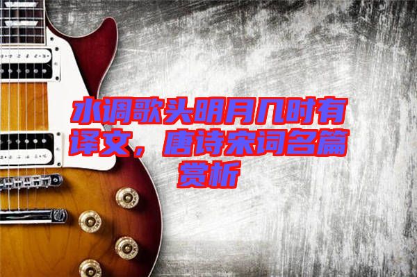 水調(diào)歌頭明月幾時(shí)有譯文，唐詩(shī)宋詞名篇賞析