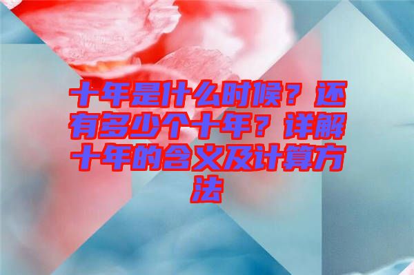 十年是什么時(shí)候？還有多少個(gè)十年？詳解十年的含義及計(jì)算方法