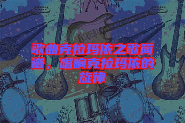 歌曲克拉瑪依之歌簡譜，唱響克拉瑪依的旋律
