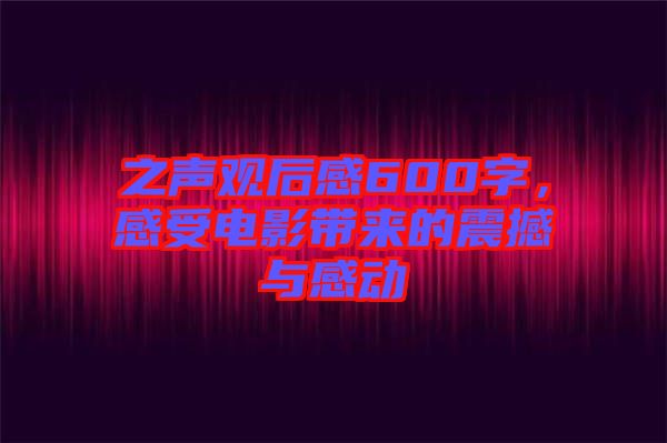 之聲觀后感600字，感受電影帶來的震撼與感動