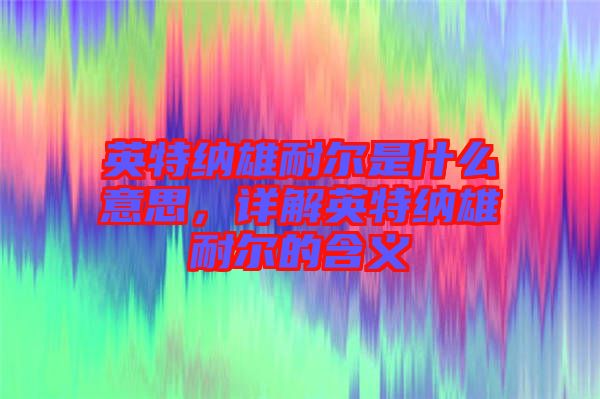 英特納雄耐爾是什么意思，詳解英特納雄耐爾的含義