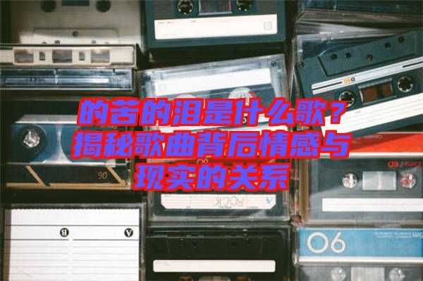 的苦的淚是什么歌？揭秘歌曲背后情感與現(xiàn)實(shí)的關(guān)系