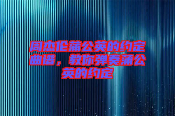 周杰倫蒲公英的約定曲譜，教你彈奏蒲公英的約定