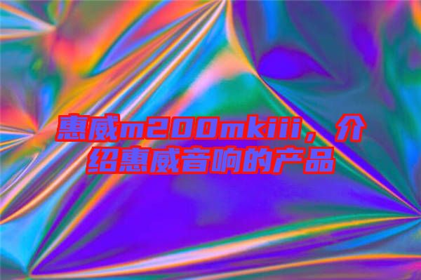 惠威m200mkiii，介紹惠威音響的產(chǎn)品