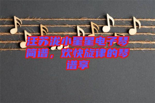汪蘇瀧小星星電子琴簡譜，歡快旋律的琴譜享