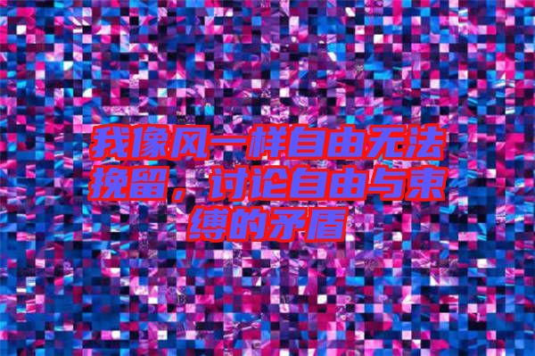 我像風一樣自由無法挽留，討論自由與束縛的矛盾
