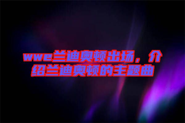 wwe蘭迪奧頓出場(chǎng)，介紹蘭迪奧頓的主題曲