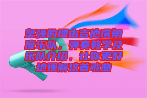 堅(jiān)強(qiáng)的理由吉他譜角度樂(lè)隊(duì)，彈奏教學(xué)及樂(lè)隊(duì)介紹，讓你更好地理解這首歌曲